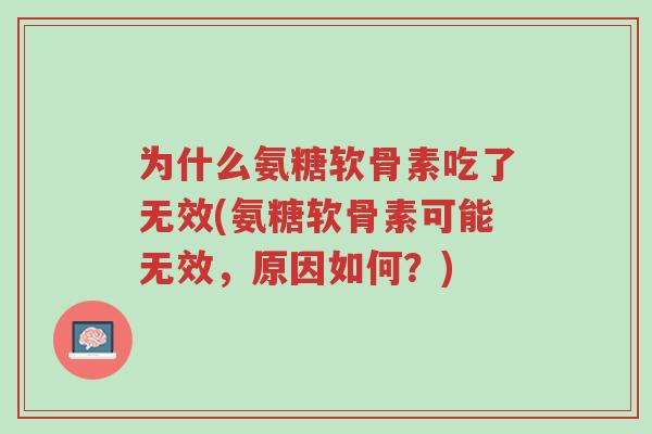 为什么氨糖软骨素吃了无效(氨糖软骨素可能无效,原因如何?)-第1张图片-超越 为什么氨糖软骨素吃了无效(氨糖软骨素可能无效,原因如何?)-第1张图片-超越