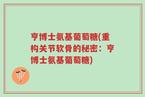 亨博士氨基葡萄糖(重构关节软骨的秘密:亨博士氨基葡萄糖)-第1张图片-超越 亨博士氨基葡萄糖(重构关节软骨的秘密:亨博士氨基葡萄糖)-第1张图片-超越