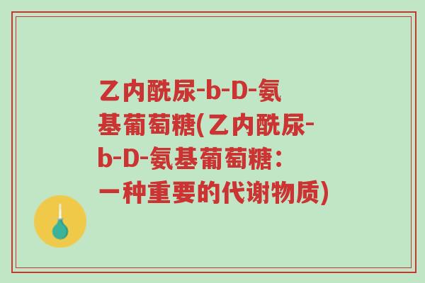乙内酰尿-b-D-氨基葡萄糖(乙内酰尿-b-D-氨基葡萄糖:一种重要的代谢物质)-第1张图片-超越 乙内酰尿-b-D-氨基葡萄糖(乙内酰尿-b-D-氨基葡萄糖:一种重要的代谢物质)-第1张图片-超越
