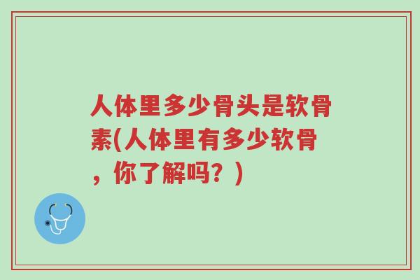 人体里多少骨头是软骨素(人体里有多少软骨,你了解吗?)-第1张图片-超越 人体里多少骨头是软骨素(人体里有多少软骨,你了解吗?)-第1张图片-超越