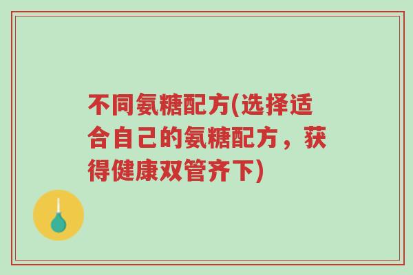 不同氨糖配方(选择适合自己的氨糖配方，获得健康双管齐下)-第1张图片-超越