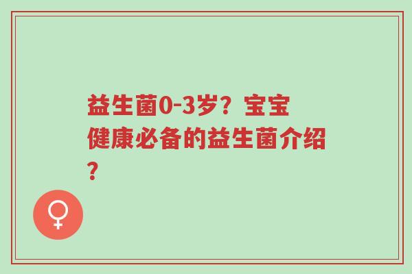 益生菌0-3岁?宝宝健康必备的益生菌介绍?-第1张图片-超越 益生菌0-3岁?宝宝健康必备的益生菌介绍?-第1张图片-超越