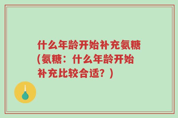 什么年龄开始补充氨糖(氨糖:什么年龄开始补充比较合适?)-第1张图片-超越 什么年龄开始补充氨糖(氨糖:什么年龄开始补充比较合适?)-第1张图片-超越