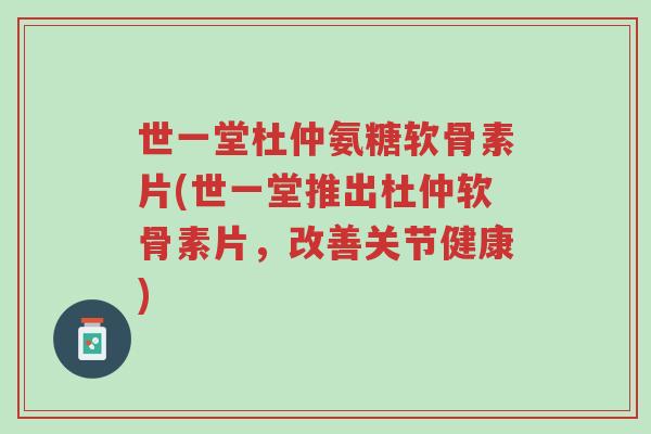 世一堂杜仲氨糖软骨素片(世一堂推出杜仲软骨素片,改善关节健康)-第1张图片-超越 世一堂杜仲氨糖软骨素片(世一堂推出杜仲软骨素片,改善关节健康)-第1张图片-超越