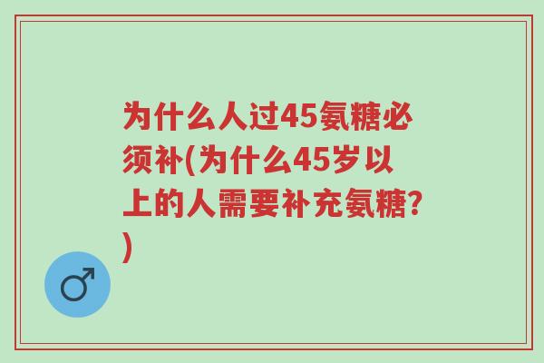 为什么人过45氨糖必须补(为什么45岁以上的人需要补充氨糖?)-第1张图片-超越 为什么人过45氨糖必须补(为什么45岁以上的人需要补充氨糖?)-第1张图片-超越