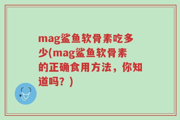 mag鲨鱼软骨素吃多少(mag鲨鱼软骨素的正确食用方法,你知道吗?)-第1张图片-超越 mag鲨鱼软骨素吃多少(mag鲨鱼软骨素的正确食用方法,你知道吗?)-第1张图片-超越