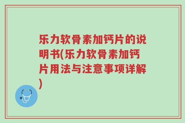 乐力软骨素加钙片的说明书(乐力软骨素加钙片用法与注意事项详解)-第1张图片-超越 乐力软骨素加钙片的说明书(乐力软骨素加钙片用法与注意事项详解)-第1张图片-超越