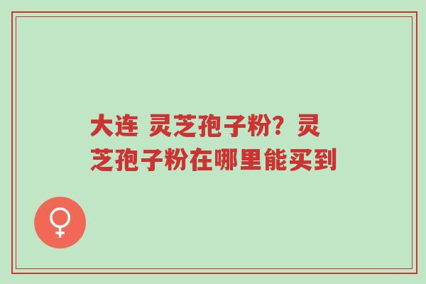 大连 灵芝孢子粉?灵芝孢子粉在哪里能买到-第1张图片-超越 大连 灵芝孢子粉?灵芝孢子粉在哪里能买到-第1张图片-超越