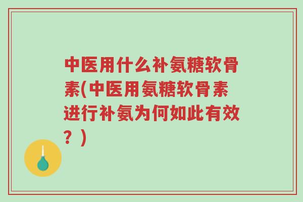 中医用什么补氨糖软骨素(中医用氨糖软骨素进行补氨为何如此有效?)-第1张图片-超越 中医用什么补氨糖软骨素(中医用氨糖软骨素进行补氨为何如此有效?)-第1张图片-超越
