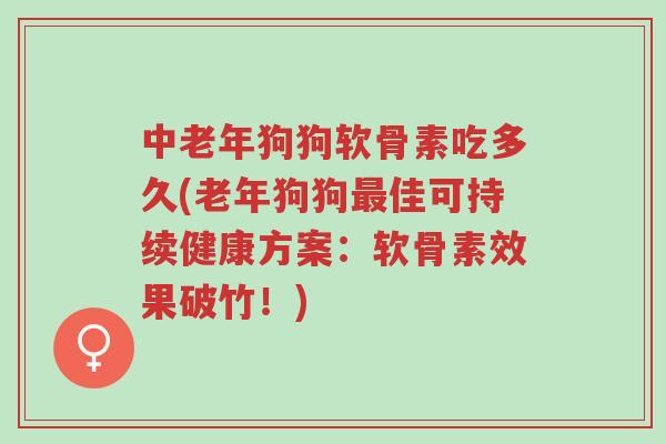 中老年狗狗软骨素吃多久(老年狗狗最佳可持续健康方案:软骨素效果破竹!)-第1张图片-超越 中老年狗狗软骨素吃多久(老年狗狗最佳可持续健康方案:软骨素效果破竹!)-第1张图片-超越