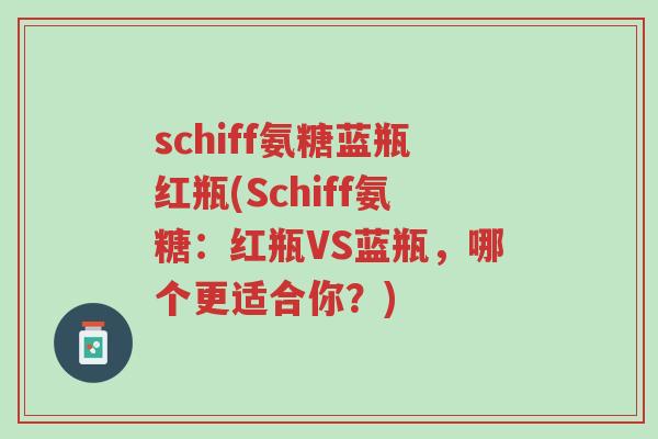 schiff氨糖蓝瓶红瓶(Schiff氨糖:红瓶VS蓝瓶,哪个更适合你?)-第1张图片-超越 schiff氨糖蓝瓶红瓶(Schiff氨糖:红瓶VS蓝瓶,哪个更适合你?)-第1张图片-超越