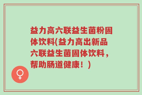 益力高六联益生菌粉固体饮料(益力高出新品六联益生菌固体饮料,帮助肠道健康!)-第1张图片-超越 益力高六联益生菌粉固体饮料(益力高出新品六联益生菌固体饮料,帮助肠道健康!)-第1张图片-超越
