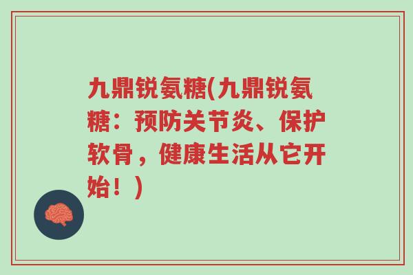 九鼎锐氨糖(九鼎锐氨糖:预防关节炎、保护软骨,健康生活从它开始!)-第1张图片-超越 九鼎锐氨糖(九鼎锐氨糖:预防关节炎、保护软骨,健康生活从它开始!)-第1张图片-超越
