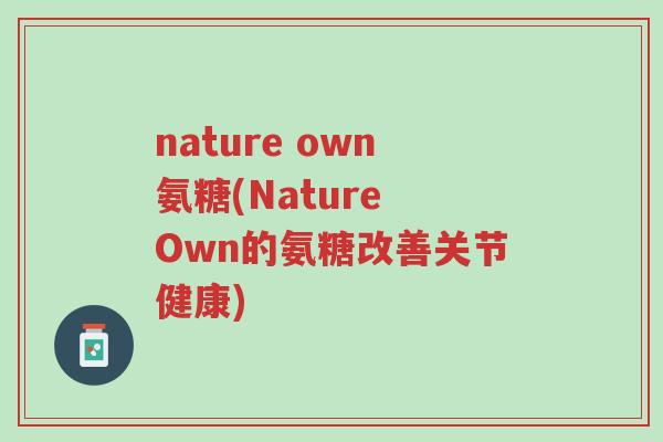 nature own氨糖(Nature Own的氨糖改善关节健康)-第1张图片-超越 nature own氨糖(Nature Own的氨糖改善关节健康)-第1张图片-超越
