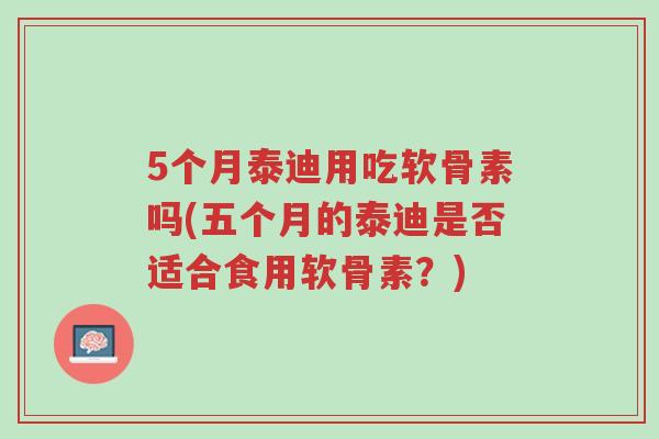 5个月泰迪用吃软骨素吗(五个月的泰迪是否适合食用软骨素?)-第1张图片-超越 5个月泰迪用吃软骨素吗(五个月的泰迪是否适合食用软骨素?)-第1张图片-超越