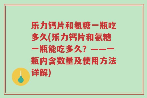 乐力钙片和氨糖一瓶吃多久(乐力钙片和氨糖一瓶能吃多久?——一瓶内含数量及使用方法详解)-第1张图片-超越 乐力钙片和氨糖一瓶吃多久(乐力钙片和氨糖一瓶能吃多久?——一瓶内含数量及使用方法详解)-第1张图片-超越