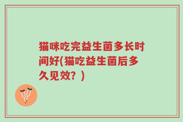 猫咪吃完益生菌多长时间好(猫吃益生菌后多久见效?)-第1张图片-超越 猫咪吃完益生菌多长时间好(猫吃益生菌后多久见效?)-第1张图片-超越