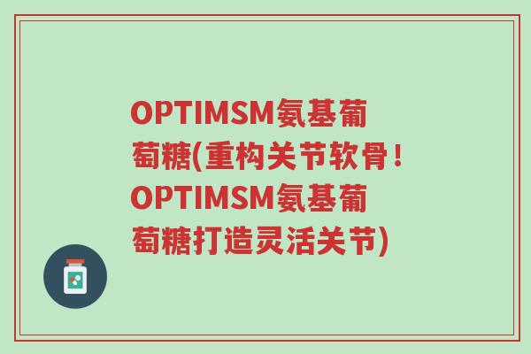 OPTIMSM氨基葡萄糖(重构关节软骨!OPTIMSM氨基葡萄糖打造灵活关节)-第1张图片-超越 OPTIMSM氨基葡萄糖(重构关节软骨!OPTIMSM氨基葡萄糖打造灵活关节)-第1张图片-超越