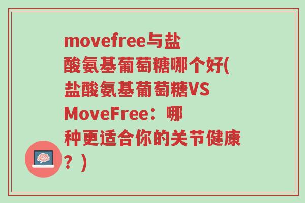 movefree与盐酸氨基葡萄糖哪个好(盐酸氨基葡萄糖VS MoveFree:哪种更适合你的关节健康?)-第1张图片-超越 movefree与盐酸氨基葡萄糖哪个好(盐酸氨基葡萄糖VS MoveFree:哪种更适合你的关节健康?)-第1张图片-超越