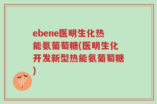 ebene医明生化热能氨葡萄糖(医明生化开发新型热能氨葡萄糖)-第1张图片-超越 ebene医明生化热能氨葡萄糖(医明生化开发新型热能氨葡萄糖)-第1张图片-超越