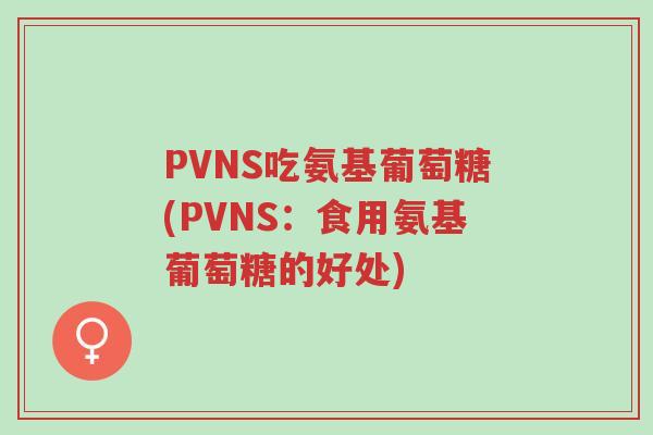 PVNS吃氨基葡萄糖(PVNS:食用氨基葡萄糖的好处)-第1张图片-超越 PVNS吃氨基葡萄糖(PVNS:食用氨基葡萄糖的好处)-第1张图片-超越