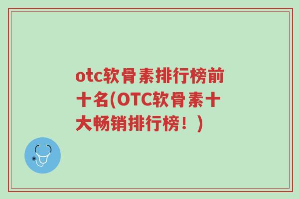 otc软骨素排行榜前十名(OTC软骨素十大畅销排行榜!)-第1张图片-超越 otc软骨素排行榜前十名(OTC软骨素十大畅销排行榜!)-第1张图片-超越