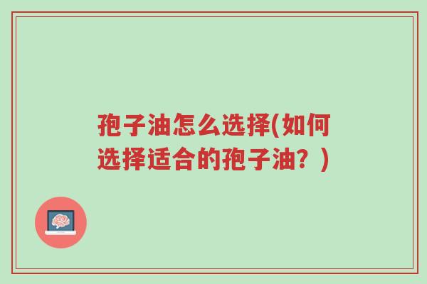 孢子油怎么选择(如何选择适合的孢子油?)-第1张图片-超越 孢子油怎么选择(如何选择适合的孢子油?)-第1张图片-超越