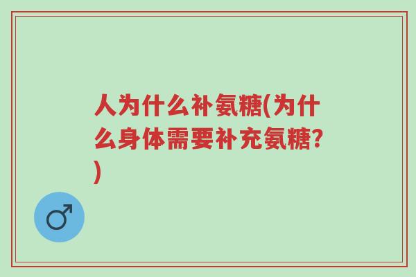 人为什么补氨糖(为什么身体需要补充氨糖?)-第1张图片-超越 人为什么补氨糖(为什么身体需要补充氨糖?)-第1张图片-超越
