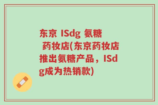 东京 ISdg 氨糖 药妆店(东京药妆店推出氨糖产品,ISdg成为热销款)-第1张图片-超越 东京 ISdg 氨糖 药妆店(东京药妆店推出氨糖产品,ISdg成为热销款)-第1张图片-超越