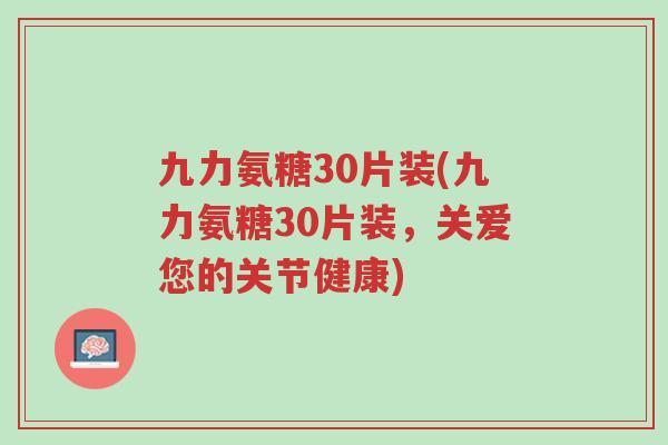九力氨糖30片装(九力氨糖30片装,关爱您的关节健康)-第1张图片-超越 九力氨糖30片装(九力氨糖30片装,关爱您的关节健康)-第1张图片-超越