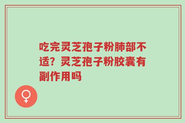 吃完灵芝孢子粉肺部不适?灵芝孢子粉胶囊有副作用吗-第1张图片-超越 吃完灵芝孢子粉肺部不适?灵芝孢子粉胶囊有副作用吗-第1张图片-超越