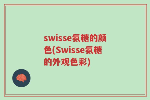 swisse氨糖的颜色(Swisse氨糖的外观色彩)-第1张图片-超越 swisse氨糖的颜色(Swisse氨糖的外观色彩)-第1张图片-超越