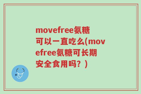 movefree氨糖可以一直吃么(movefree氨糖可长期安全食用吗?)-第1张图片-超越 movefree氨糖可以一直吃么(movefree氨糖可长期安全食用吗?)-第1张图片-超越