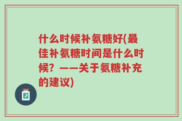 什么时候补氨糖好(最佳补氨糖时间是什么时候?——关于氨糖补充的建议)-第1张图片-超越 什么时候补氨糖好(最佳补氨糖时间是什么时候?——关于氨糖补充的建议)-第1张图片-超越