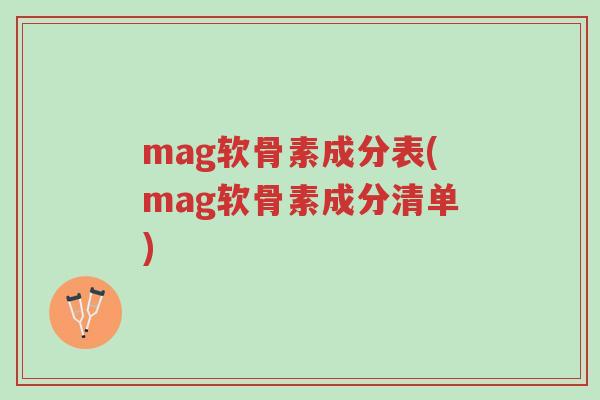 mag软骨素成分表(mag软骨素成分清单)-第1张图片-超越