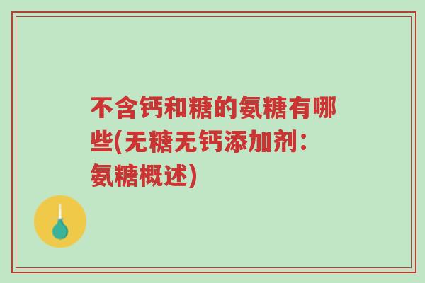 不含钙和糖的氨糖有哪些(无糖无钙添加剂:氨糖概述)-第1张图片-超越 不含钙和糖的氨糖有哪些(无糖无钙添加剂:氨糖概述)-第1张图片-超越