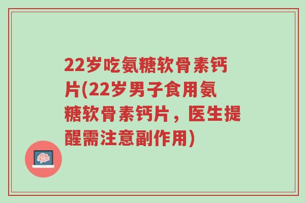 22岁吃氨糖软骨素钙片(22岁男子食用氨糖软骨素钙片,医生提醒需注意副作用)-第1张图片-超越 22岁吃氨糖软骨素钙片(22岁男子食用氨糖软骨素钙片,医生提醒需注意副作用)-第1张图片-超越