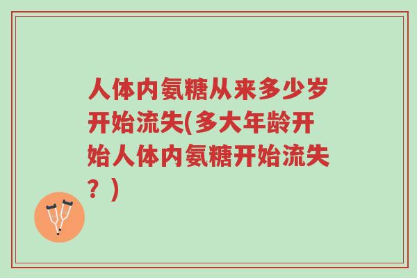 人体内氨糖从来多少岁开始流失(多大年龄开始人体内氨糖开始流失?)-第1张图片-超越 人体内氨糖从来多少岁开始流失(多大年龄开始人体内氨糖开始流失?)-第1张图片-超越