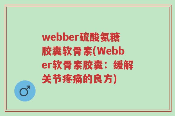 webber硫酸氨糖胶囊软骨素(Webber软骨素胶囊:缓解关节疼痛的良方)-第1张图片-超越 webber硫酸氨糖胶囊软骨素(Webber软骨素胶囊:缓解关节疼痛的良方)-第1张图片-超越