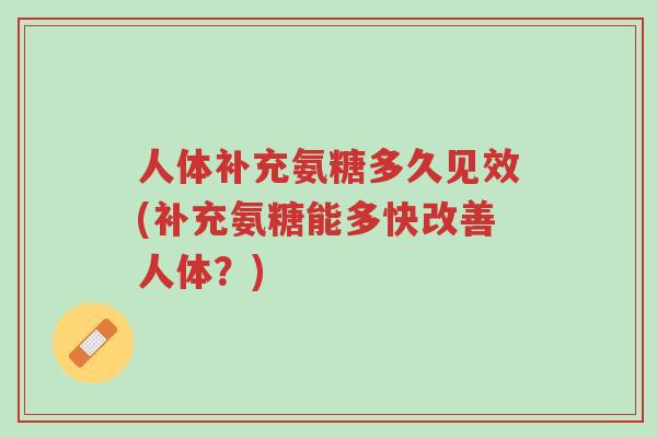 人体补充氨糖多久见效(补充氨糖能多快改善人体?)-第1张图片-超越 人体补充氨糖多久见效(补充氨糖能多快改善人体?)-第1张图片-超越