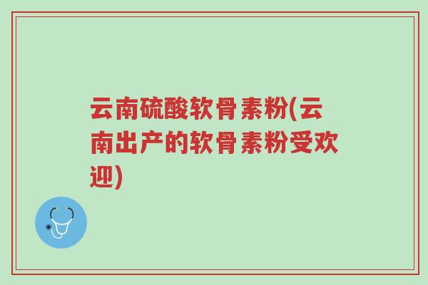云南硫酸软骨素粉(云南出产的软骨素粉受欢迎)-第1张图片-超越 云南硫酸软骨素粉(云南出产的软骨素粉受欢迎)-第1张图片-超越
