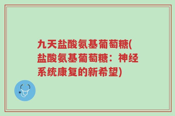 九天盐酸氨基葡萄糖(盐酸氨基葡萄糖:神经系统康复的新希望)-第1张图片-超越 九天盐酸氨基葡萄糖(盐酸氨基葡萄糖:神经系统康复的新希望)-第1张图片-超越