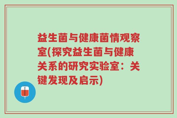 益生菌与健康菌情观察室(探究益生菌与健康关系的研究实验室:关键发现及启示)-第1张图片-超越 益生菌与健康菌情观察室(探究益生菌与健康关系的研究实验室:关键发现及启示)-第1张图片-超越