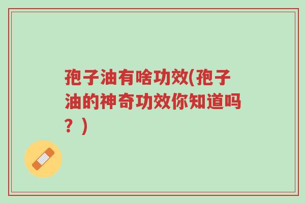孢子油有啥功效(孢子油的神奇功效你知道吗?)-第1张图片-超越 孢子油有啥功效(孢子油的神奇功效你知道吗?)-第1张图片-超越