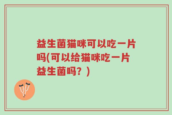 益生菌猫咪可以吃一片吗(可以给猫咪吃一片益生菌吗?)-第1张图片-超越 益生菌猫咪可以吃一片吗(可以给猫咪吃一片益生菌吗?)-第1张图片-超越
