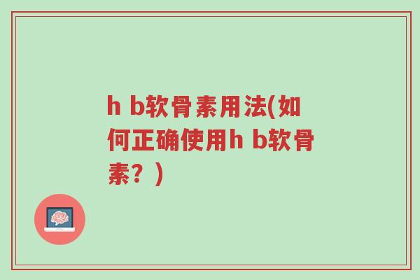 h b软骨素用法(如何正确使用h b软骨素?)-第1张图片-超越 h b软骨素用法(如何正确使用h b软骨素?)-第1张图片-超越