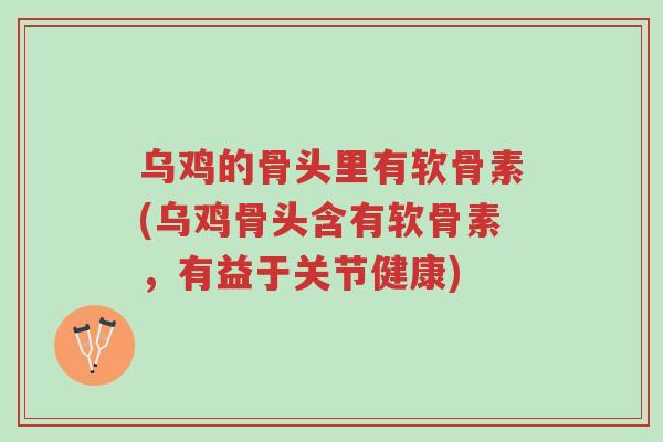 乌鸡的骨头里有软骨素(乌鸡骨头含有软骨素,有益于关节健康)-第1张图片-超越 乌鸡的骨头里有软骨素(乌鸡骨头含有软骨素,有益于关节健康)-第1张图片-超越