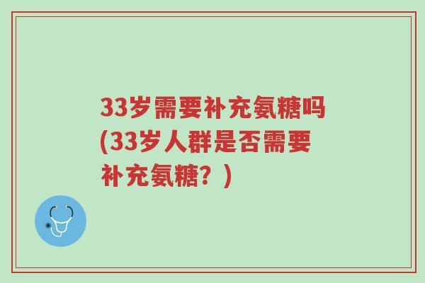 33岁需要补充氨糖吗(33岁人群是否需要补充氨糖?)-第1张图片-超越 33岁需要补充氨糖吗(33岁人群是否需要补充氨糖?)-第1张图片-超越