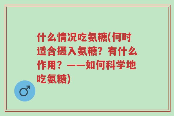 什么情况吃氨糖(何时适合摄入氨糖？有什么作用？——如何科学地吃氨糖)-第1张图片-超越