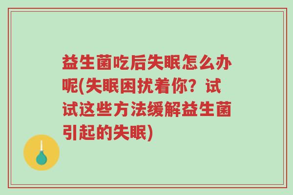 益生菌吃后失眠怎么办呢(失眠困扰着你?试试这些方法缓解益生菌引起的失眠)-第1张图片-超越 益生菌吃后失眠怎么办呢(失眠困扰着你?试试这些方法缓解益生菌引起的失眠)-第1张图片-超越